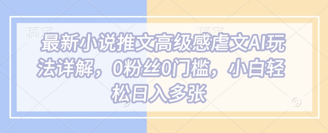 最新小说推文高级感虐文AI玩法详解，0粉丝0门槛，小白轻松日入多张_菜菜笔记