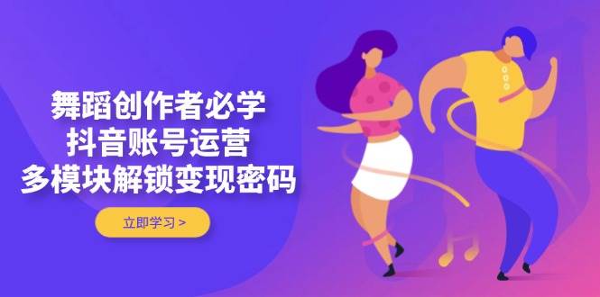 舞蹈创作者必学，抖音账号运营，多模块解锁变现密码_菜菜笔记