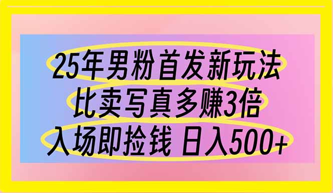 25年男粉首发新玩法 比卖写真赚的更多 入场即捡钱 日入500_菜菜笔记