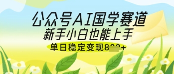 公众号AI国学爆文，国学赛道风口，新手小白也能轻松上手，单日稳定变现几张_菜菜笔记