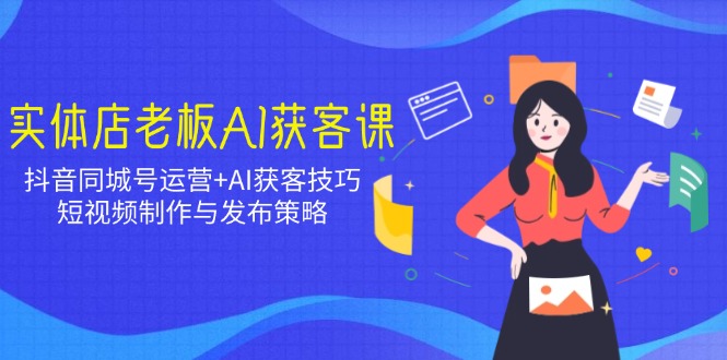 实体店老板AI获客课：抖音同城号运营+AI获客技巧，短视频制作与发布策略_菜菜笔记