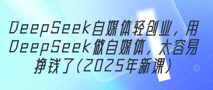 DeepSeek自媒体轻创业，用DeepSeek做自媒体，太容易挣钱了(2025年新课)_菜菜笔记