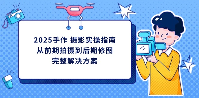 2025手作 摄影实操指南，从前期拍摄到后期修图的完整解决方案_菜菜笔记