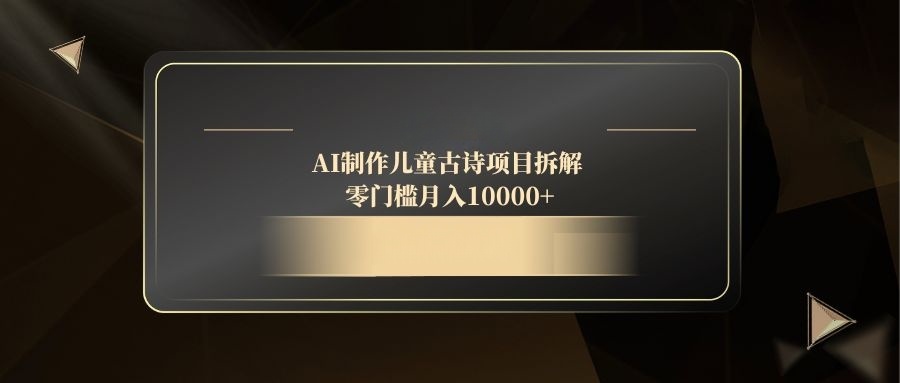 AI制作儿童古诗项目拆解，零门槛月入10000+_菜菜笔记