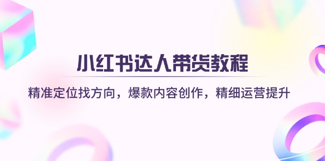 小红书达人带货教程：精准定位找方向，爆款内容创作，精细运营提升_菜菜笔记