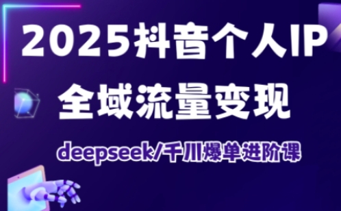 2025抖音个人IP全域流量变现进阶课，deepseek千川爆单进阶课_菜菜笔记
