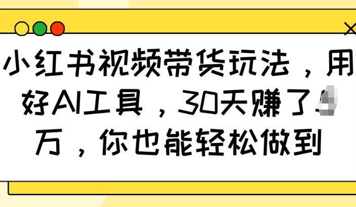 小红书视频带货玩法，用好AI工具，30天收益过W，你也能轻松做到_菜菜笔记