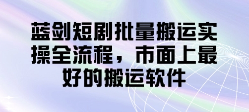 蓝剑短剧批量搬运实操全流程，市面上最好的搬运软件_菜菜笔记