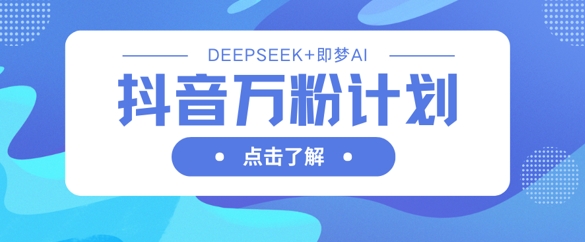 抖音万粉计划，利用DeepSeek+即梦AI生成视频，快速涨到万粉_菜菜笔记