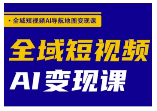 全域短视频AI导航地图变现课，全域短视频AI变现课_菜菜笔记