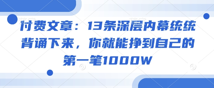付费文章：13条深层内幕统统背诵下来，你就能挣到自己的第一笔1000W_菜菜笔记