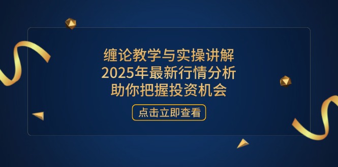 缠论教学与实操讲解，2025年最新行情分析，助你把握投资机会_菜菜笔记