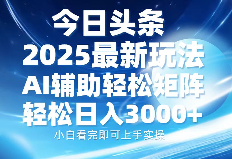今日头条2025最新玩法，思路简单，复制粘贴，AI辅助，轻松矩阵日入3000+_菜菜笔记