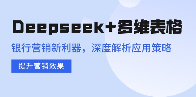 Deepseek+多维表格，银行营销新利器，深度解析应用策略，提升营销效果_菜菜笔记
