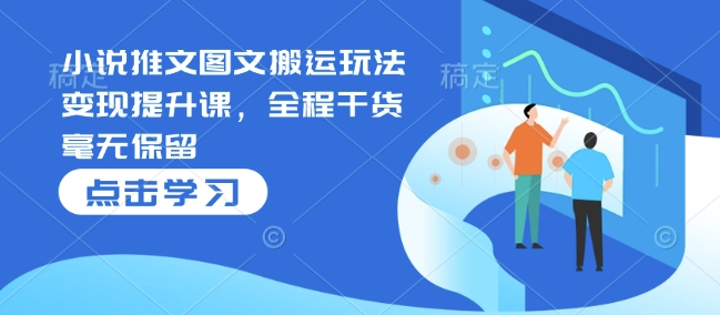 小说推文图文搬运玩法变现提升课，全程干货毫无保留_菜菜笔记