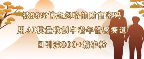 被99%博主忽略的财富密码：用AI批量收割中老年情感赛道，日引流300+精准粉_菜菜笔记