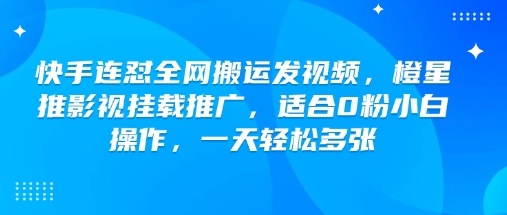 快手连怼全网搬运发视频，橙星推影视挂载推广，适合0粉小白操作，一天轻松多张_菜菜笔记