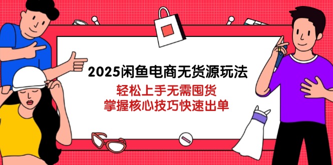 2025闲鱼电商无货源玩法：轻松上手无需囤货，掌握核心技巧快速出单_菜菜笔记