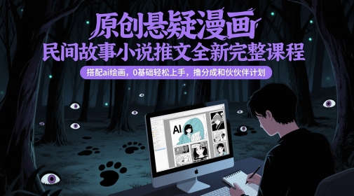 原创悬疑漫画民间故事小说推文全新完整课程， 搭配ai绘画，0基础轻松上手，撸分成和伙伴计划_菜菜笔记