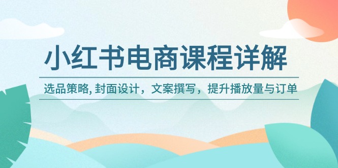 小红书电商课程详解：选品策略, 封面设计，文案撰写，提升播放量与订单_菜菜笔记