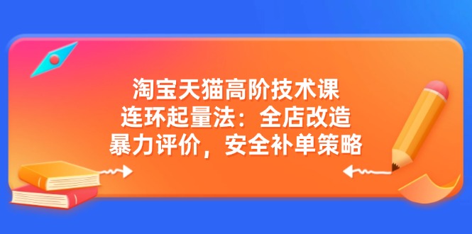 淘宝天猫高阶技术课：连环起量法：全店改造，暴力评价，安全补单策略_菜菜笔记