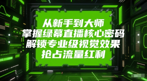 从新手到大师，掌握绿幕直播核心密码，解锁专业级视觉效果，抢占流量红利_菜菜笔记