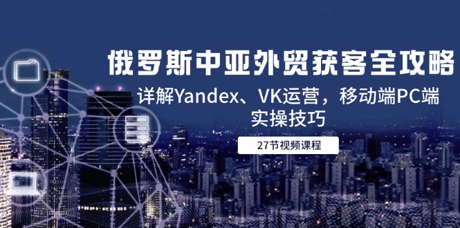 俄罗斯中亚外贸获客全攻略，详解Yandex、VK运营，移动端PC端实操技巧_菜菜笔记