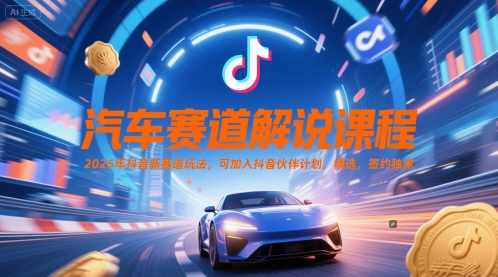 汽车赛道解说课程，2025年抖音新赛道玩法，可加入抖音伙伴计划，精选，签约独家_菜菜笔记