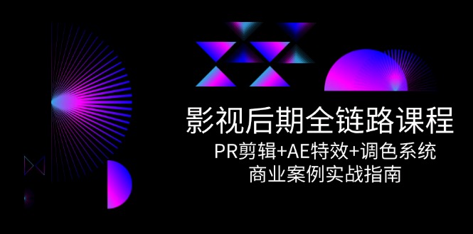 影视后期全链路课程，PR剪辑+AE特效+调色系统，商业案例实战指南_菜菜笔记