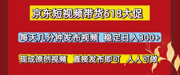 京东短视频带货618大促，每天几分钟发布视频，稳定日入3张+，现成原创视频，直接发布即可【揭秘】_菜菜笔记
