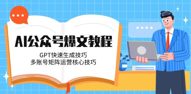 AI公众号爆文教程，GPT快速生成技巧，多账号矩阵运营核心技巧_菜菜笔记