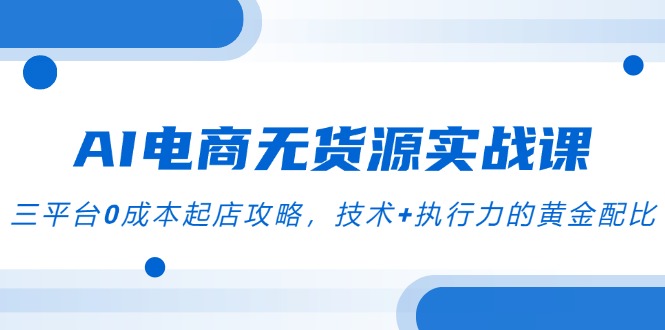 AI电商无货源实战课，三平台0成本起店攻略，技术+执行力的黄金配比_菜菜笔记