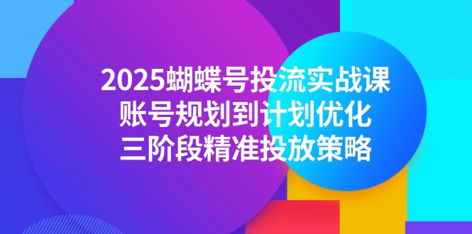 2025蝴蝶号投流实战课，账号规划到计划优化，三阶段精准投放策略_菜菜笔记