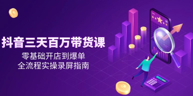 抖音三天百万带货课，零基础开店到爆单，全流程实操录屏指南_菜菜笔记