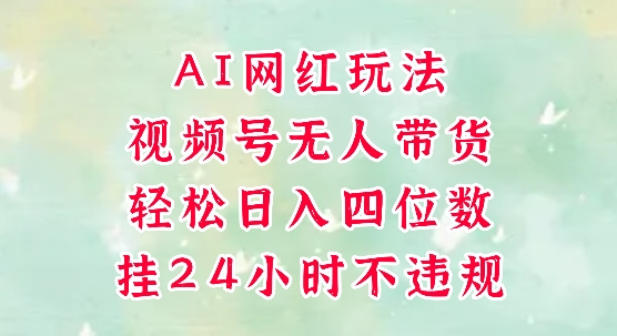 视频号无人直播带货，手机一挂自动爆单，AI网红玩法，带你解放双手，轻松日入四位数_菜菜笔记