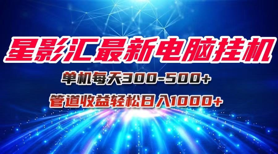 星影汇最新电脑挂机单机每天300+团队管道收益轻松日入1000+_菜菜笔记