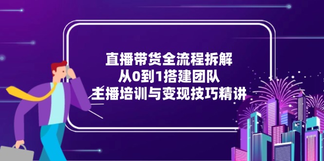 直播带货全流程拆解：从0到1搭建团队，主播培训与变现技巧精讲_菜菜笔记