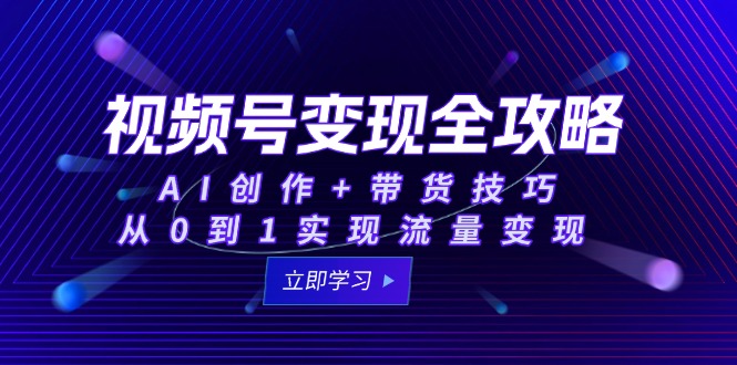 视频号变现全攻略：AI创作+带货技巧，从0到1实现流量变现_菜菜笔记