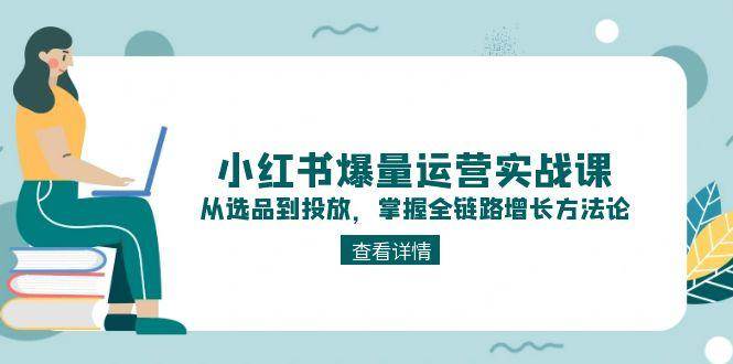 小红书爆量运营实战课：从选品到投放，掌握全链路增长方法论_菜菜笔记