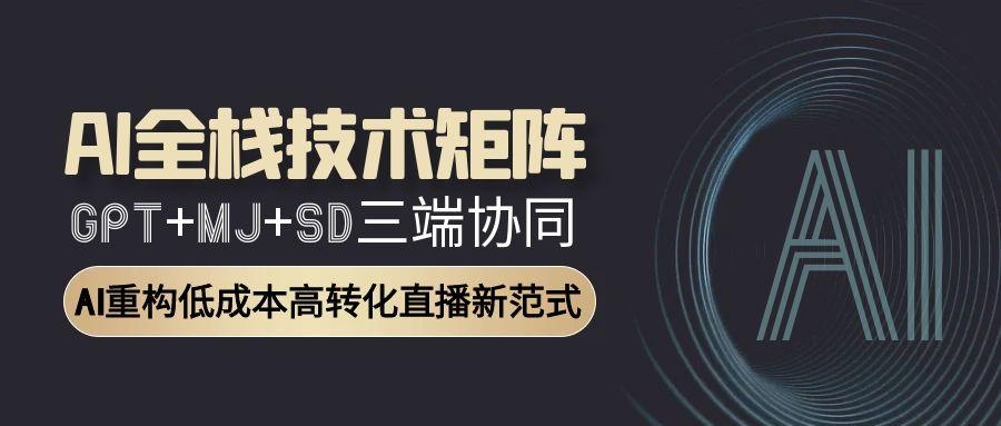 AI全栈技术矩阵：GPT+MJ+SD三端协同，AI重构低成本高转化直播新范式_菜菜笔记