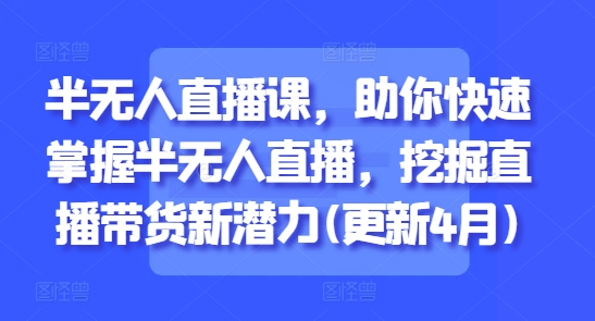 半无人直播课，助你快速掌握半无人直播，挖掘直播带货新潜力(更新6月)_菜菜笔记
