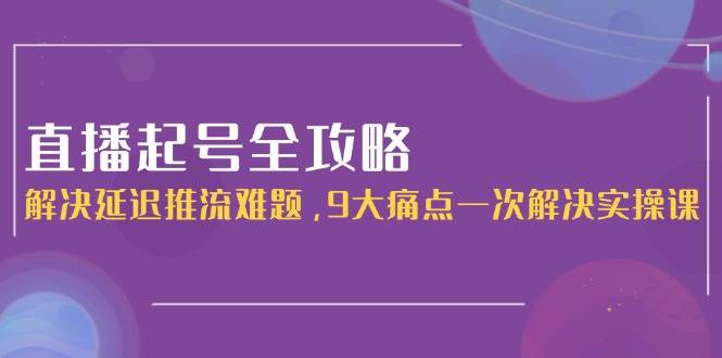 直播起号全攻略：解决延迟推流难题，9大痛点一次解决实操课_菜菜笔记