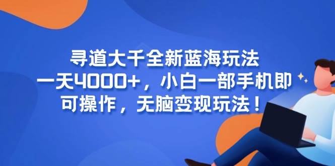 （15050期）寻道大千全新蓝海玩法，一天4000+，小白一部手机即可操作，无脑变现玩法！_菜菜笔记