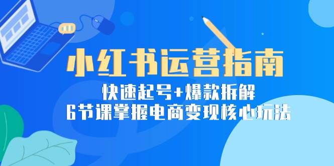 （15054期）小红书运营指南：快速起号+爆款拆解，6节课掌握电商变现核心玩法_菜菜笔记
