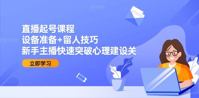 直播起号课程：设备准备+留人技巧，新手主播快速突破心理建设关_菜菜笔记