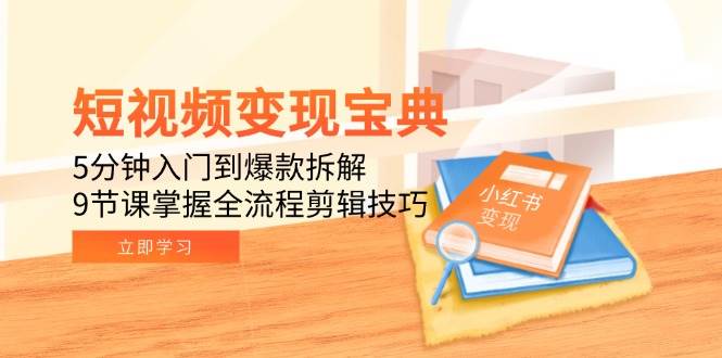 短视频变现宝典：5分钟入门到爆款拆解，9节课掌握全流程剪辑技巧_菜菜笔记