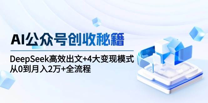 AI公众号创收秘籍：DeepSeek高效出文+4大变现模式，从0到月入2万+全流程_菜菜笔记