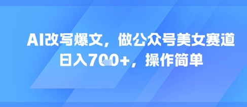 AI改写爆文，做公众号美女赛道，日入7张+，操作简单_菜菜笔记