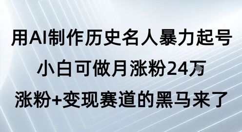 用AI制作历史名人暴力起号，小白可做月涨粉24W涨粉+变现赛道的黑马来了_菜菜笔记