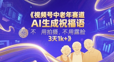 视频号中老年赛道，AI生成祝福语，不用拍摄，不用露脸，3天1k+_菜菜笔记